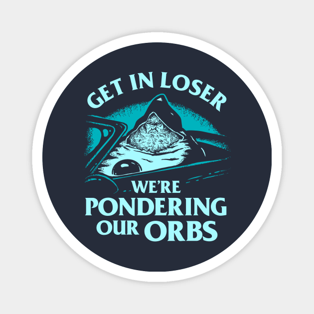 Get In Loser We're Pondering Our Orbs Magnet by dumbshirts